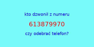 kto dzwonił 613879970  czy odebrać telefon?