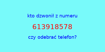 kto dzwonił 613918578  czy odebrać telefon?