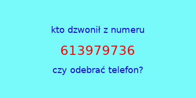 kto dzwonił 613979736  czy odebrać telefon?