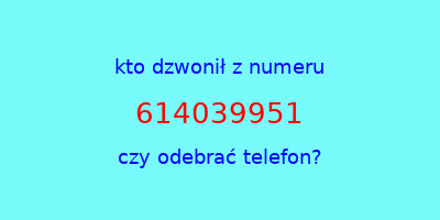 kto dzwonił 614039951  czy odebrać telefon?