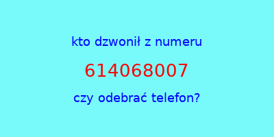 kto dzwonił 614068007  czy odebrać telefon?