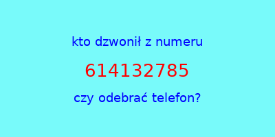 kto dzwonił 614132785  czy odebrać telefon?