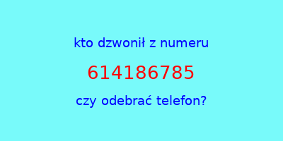 kto dzwonił 614186785  czy odebrać telefon?