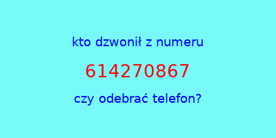 kto dzwonił 614270867  czy odebrać telefon?