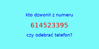 kto dzwonił 614523395  czy odebrać telefon?