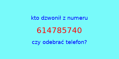 kto dzwonił 614785740  czy odebrać telefon?