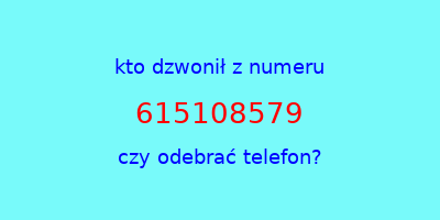 kto dzwonił 615108579  czy odebrać telefon?