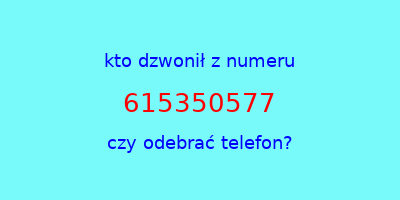 kto dzwonił 615350577  czy odebrać telefon?