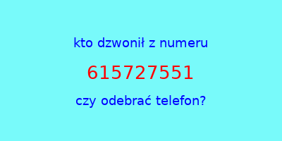 kto dzwonił 615727551  czy odebrać telefon?