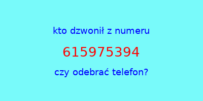 kto dzwonił 615975394  czy odebrać telefon?