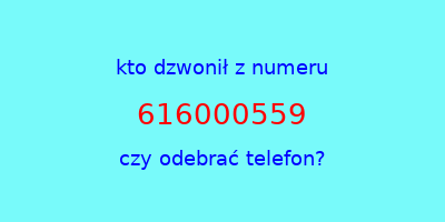 kto dzwonił 616000559  czy odebrać telefon?