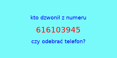 kto dzwonił 616103945  czy odebrać telefon?