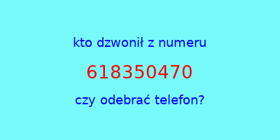 kto dzwonił 618350470  czy odebrać telefon?