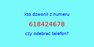 kto dzwonił 618424678  czy odebrać telefon?