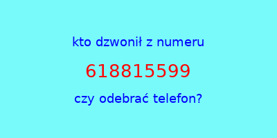 kto dzwonił 618815599  czy odebrać telefon?