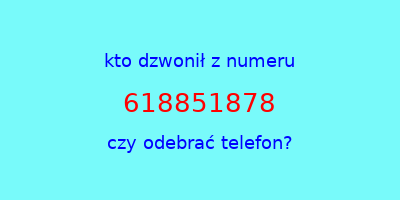 kto dzwonił 618851878  czy odebrać telefon?