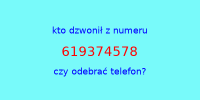 kto dzwonił 619374578  czy odebrać telefon?