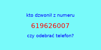 kto dzwonił 619626007  czy odebrać telefon?