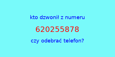 kto dzwonił 620255878  czy odebrać telefon?