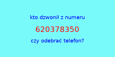 kto dzwonił 620378350  czy odebrać telefon?