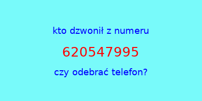 kto dzwonił 620547995  czy odebrać telefon?