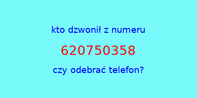 kto dzwonił 620750358  czy odebrać telefon?