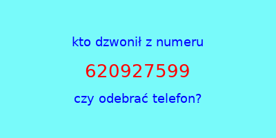 kto dzwonił 620927599  czy odebrać telefon?