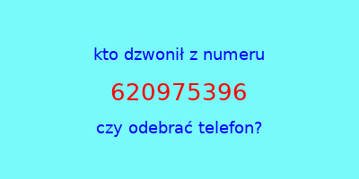 kto dzwonił 620975396  czy odebrać telefon?