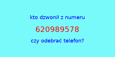 kto dzwonił 620989578  czy odebrać telefon?