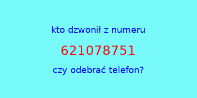 kto dzwonił 621078751  czy odebrać telefon?