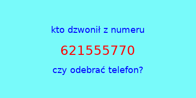 kto dzwonił 621555770  czy odebrać telefon?