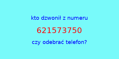 kto dzwonił 621573750  czy odebrać telefon?