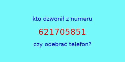 kto dzwonił 621705851  czy odebrać telefon?