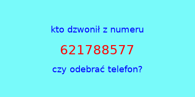 kto dzwonił 621788577  czy odebrać telefon?