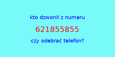 kto dzwonił 621855855  czy odebrać telefon?