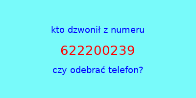 kto dzwonił 622200239  czy odebrać telefon?