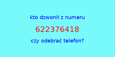 kto dzwonił 622376418  czy odebrać telefon?