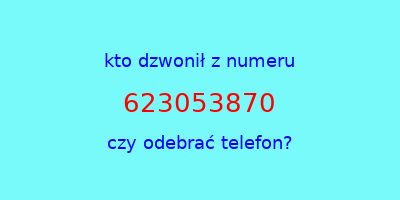 kto dzwonił 623053870  czy odebrać telefon?