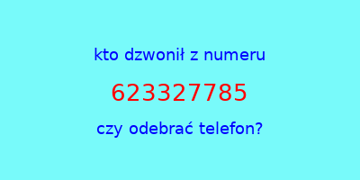 kto dzwonił 623327785  czy odebrać telefon?