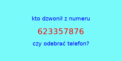 kto dzwonił 623357876  czy odebrać telefon?