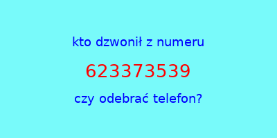 kto dzwonił 623373539  czy odebrać telefon?