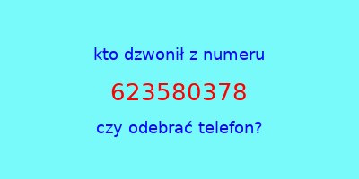 kto dzwonił 623580378  czy odebrać telefon?