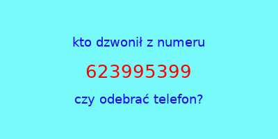 kto dzwonił 623995399  czy odebrać telefon?