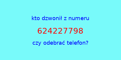 kto dzwonił 624227798  czy odebrać telefon?