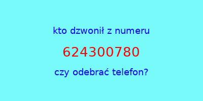 kto dzwonił 624300780  czy odebrać telefon?