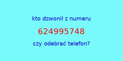 kto dzwonił 624995748  czy odebrać telefon?