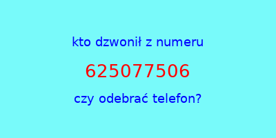 kto dzwonił 625077506  czy odebrać telefon?