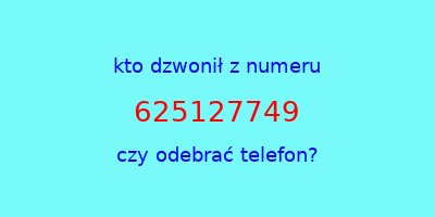 kto dzwonił 625127749  czy odebrać telefon?