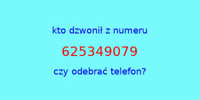 kto dzwonił 625349079  czy odebrać telefon?