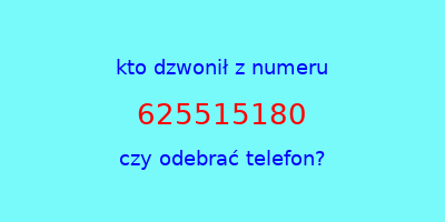 kto dzwonił 625515180  czy odebrać telefon?